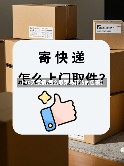 【90天疫情,怎么取菜鸟驿站的包裹】