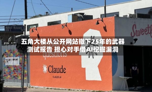 五角大楼从公开网站撤下25年的武器测试报告 担心对手借AI挖掘漏洞
