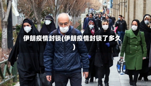 伊朗疫情封锁(伊朗疫情封锁了多久)-第3张图片