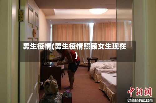 男生疫情(男生疫情照顾女生现在)