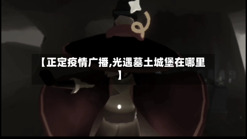 【正定疫情广播,光遇墓土城堡在哪里】-第3张图片
