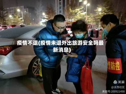 疫情不退(疫情未退外出旅游安全吗最新消息)-第3张图片