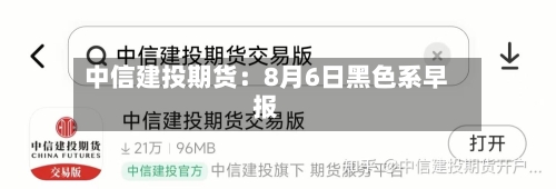中信建投期货：8月6日黑色系早报