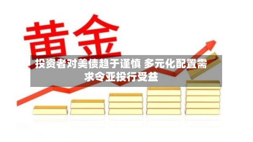 投资者对美债趋于谨慎 多元化配置需求令亚投行受益-第2张图片