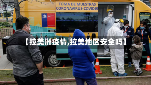 【拉美洲疫情,拉美地区安全吗】-第3张图片