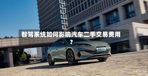 智驾系统如何影响汽车二手交易费用
?-第2张图片