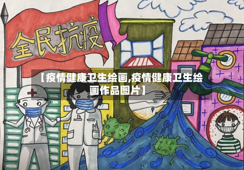 【疫情健康卫生绘画,疫情健康卫生绘画作品图片】-第2张图片
