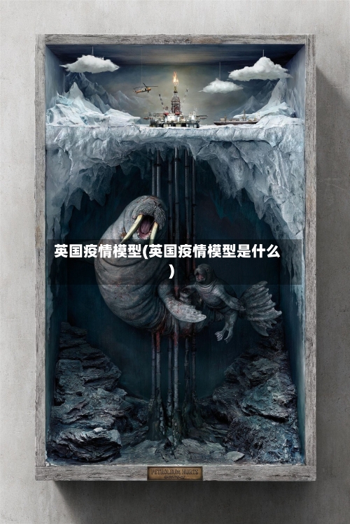 英国疫情模型(英国疫情模型是什么)