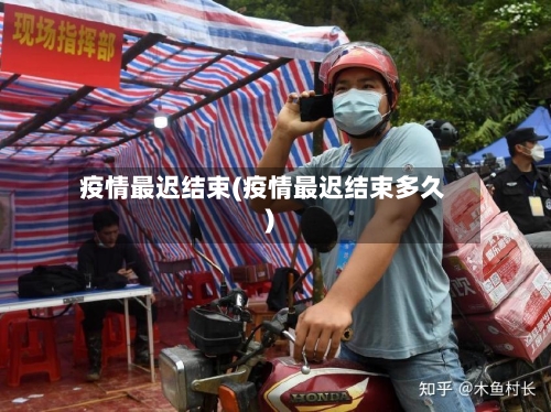 疫情最迟结束(疫情最迟结束多久)
