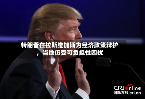 特朗普在拉斯维加斯为经济政策辩护，当地仍受可负担性困扰-第2张图片