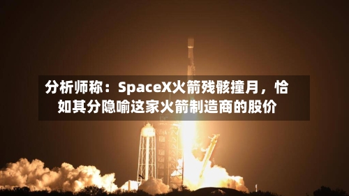 分析师称：SpaceX火箭残骸撞月，恰如其分隐喻这家火箭制造商的股价-第2张图片
