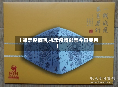 【邮票疫情画,抗击疫情邮票今日费用】