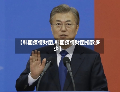 【韩国疫情财团,韩国疫情财团捐款多少】-第2张图片