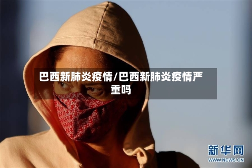 巴西新肺炎疫情/巴西新肺炎疫情严重吗-第2张图片