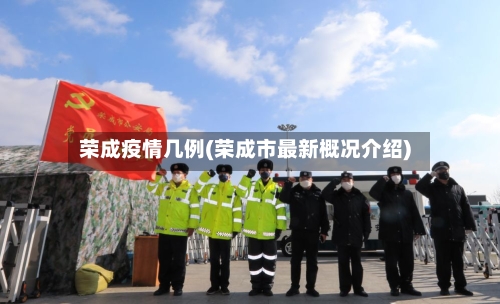 荣成疫情几例(荣成市最新概况介绍)