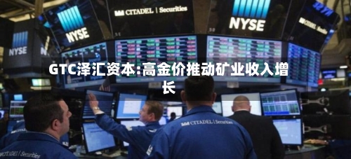 GTC泽汇资本:高金价推动矿业收入增长-第2张图片