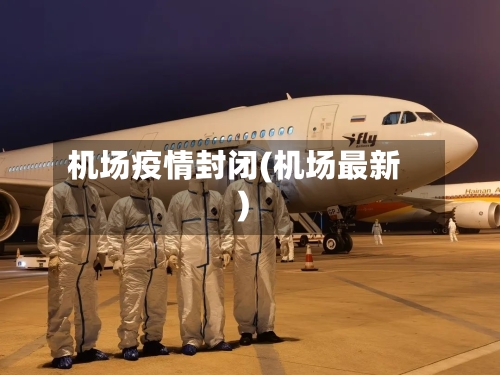 机场疫情封闭(机场最新)