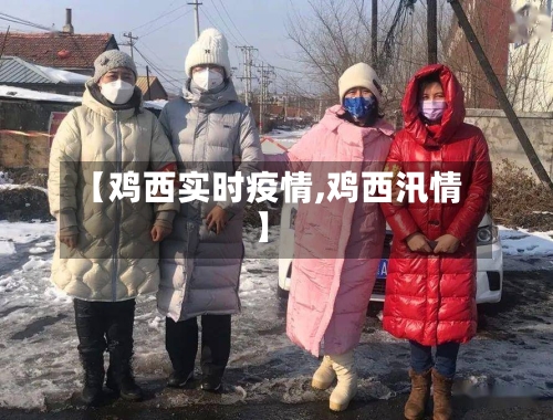 【鸡西实时疫情,鸡西汛情】