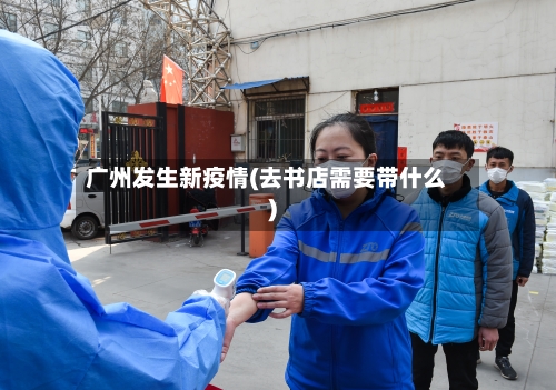 广州发生新疫情(去书店需要带什么)-第2张图片