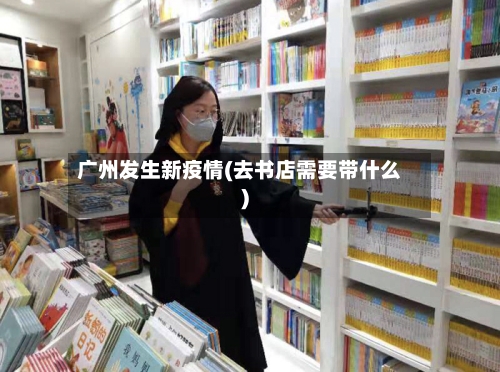 广州发生新疫情(去书店需要带什么)-第3张图片