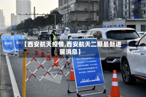 【西安航天疫情,西安航天二期最新进展消息】-第2张图片