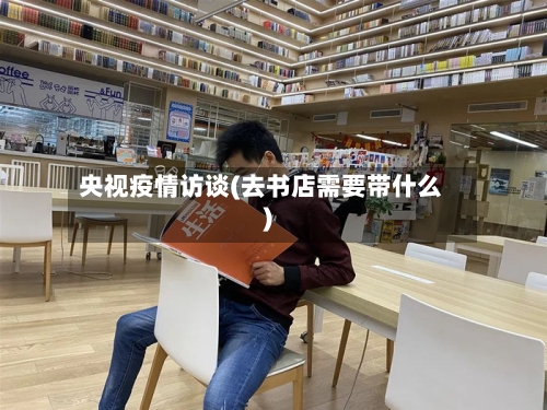 央视疫情访谈(去书店需要带什么)-第3张图片