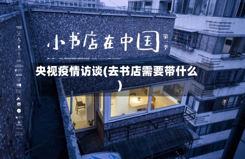 央视疫情访谈(去书店需要带什么)