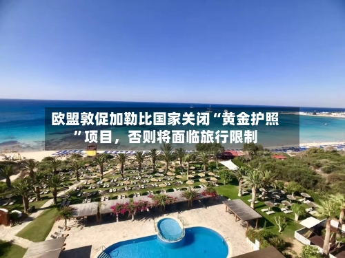 欧盟敦促加勒比国家关闭“黄金护照”项目	，否则将面临旅行限制-第2张图片