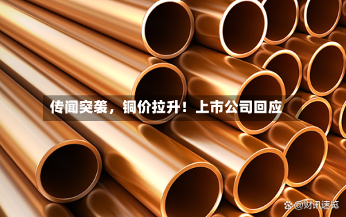 传闻突袭，铜价拉升！上市公司回应