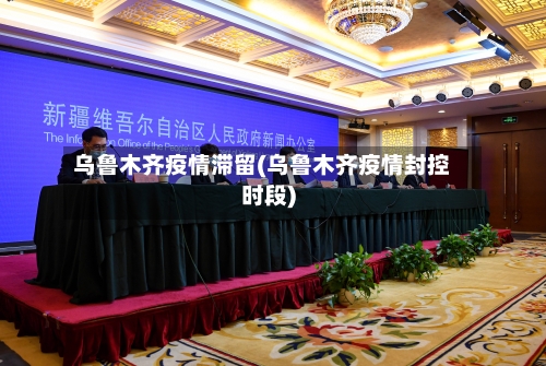 乌鲁木齐疫情滞留(乌鲁木齐疫情封控时段)