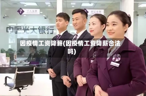 因疫情工资降薪(因疫情工资降薪合法吗)