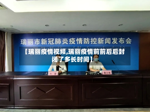 【瑞丽疫情视频,瑞丽疫情前前后后封闭了多长时间】-第2张图片