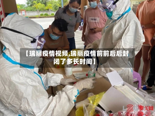 【瑞丽疫情视频,瑞丽疫情前前后后封闭了多长时间】