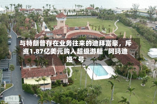 与特朗普存在业务往来的迪拜富豪，斥资1.87亿美元购入超级游艇“阿玛迪娅”号