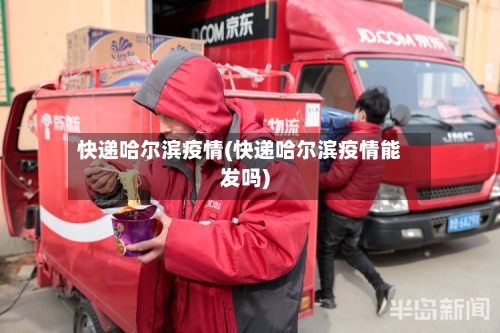 快递哈尔滨疫情(快递哈尔滨疫情能发吗)-第3张图片