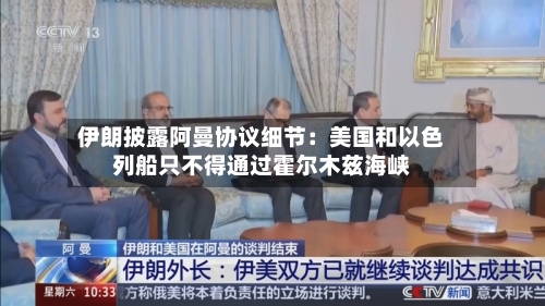 伊朗披露阿曼协议细节：美国和以色列船只不得通过霍尔木兹海峡