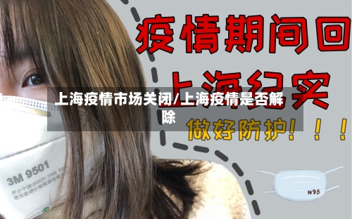 上海疫情市场关闭/上海疫情是否解除-第2张图片