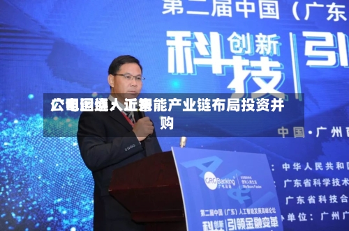 广电运通：近来公司围绕人工智能产业链布局投资并购-第2张图片