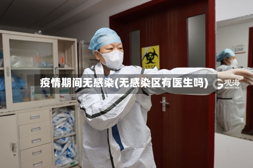 疫情期间无感染(无感染区有医生吗)