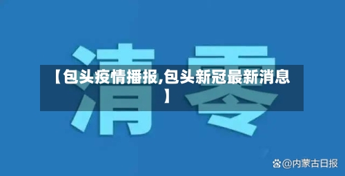 【包头疫情播报,包头新冠最新消息】