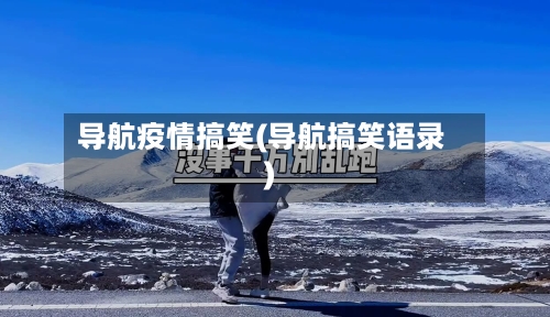 导航疫情搞笑(导航搞笑语录)