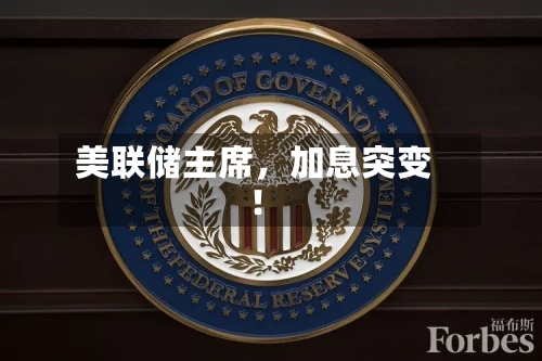 美联储主席	，加息突变！-第2张图片