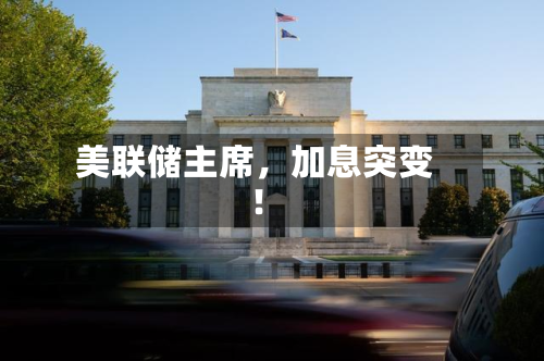 美联储主席，加息突变！