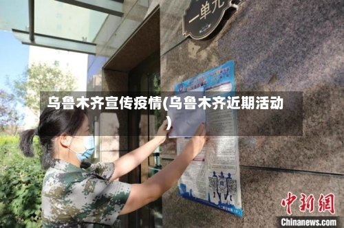 乌鲁木齐宣传疫情(乌鲁木齐近期活动)-第2张图片