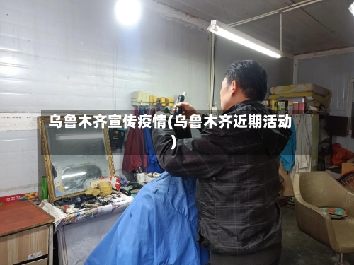 乌鲁木齐宣传疫情(乌鲁木齐近期活动)