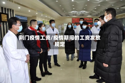 荆门疫情工资/疫情期间的工资发放规定