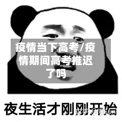 疫情当下高考/疫情期间高考推迟了吗