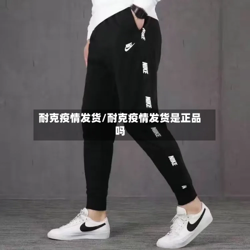 耐克疫情发货/耐克疫情发货是正品吗