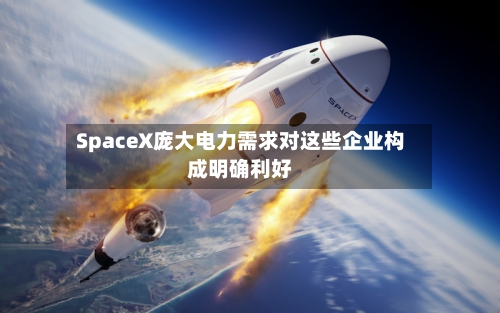 SpaceX庞大电力需求对这些企业构成明确利好-第3张图片