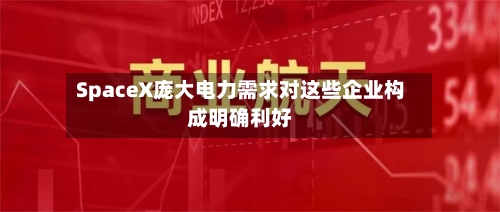 SpaceX庞大电力需求对这些企业构成明确利好-第2张图片